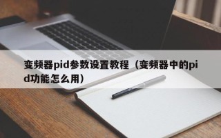 变频器pid参数设置教程（变频器中的pid功能怎么用）