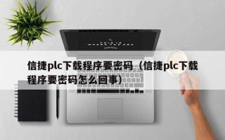 信捷plc下载程序要密码（信捷plc下载程序要密码怎么回事）