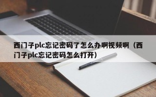 西门子plc忘记密码了怎么办啊视频啊（西门子plc忘记密码怎么打开）