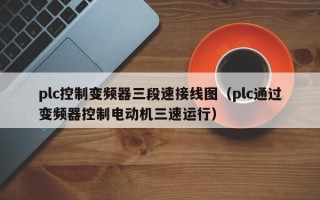 plc控制变频器三段速接线图（plc通过变频器控制电动机三速运行）