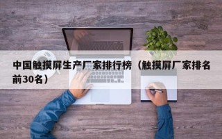 中国触摸屏生产厂家排行榜（触摸屏厂家排名前30名）