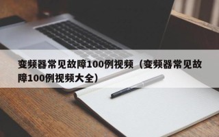 变频器常见故障100例视频（变频器常见故障100例视频大全）