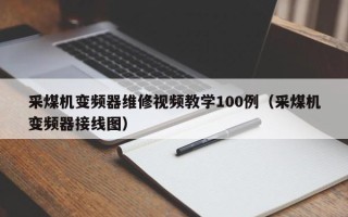 采煤机变频器维修视频教学100例（采煤机变频器接线图）