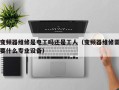 变频器维修是电工吗还是工人（变频器维修需要什么专业设备）