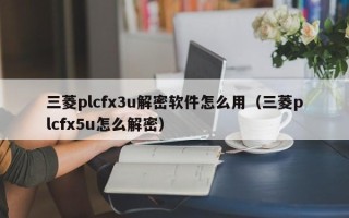 三菱plcfx3u解密软件怎么用（三菱plcfx5u怎么解密）