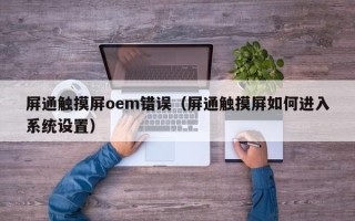 屏通触摸屏oem错误（屏通触摸屏如何进入系统设置）