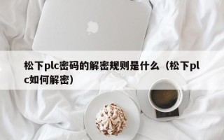 松下plc密码的解密规则是什么（松下plc如何解密）