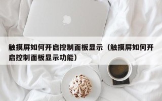 触摸屏如何开启控制面板显示（触摸屏如何开启控制面板显示功能）