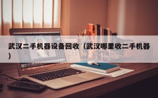 武汉二手机器设备回收（武汉哪里收二手机器）