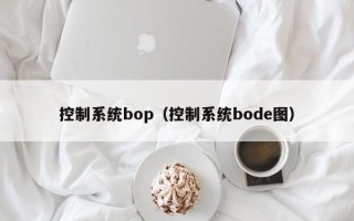控制系统bop（控制系统bode图）