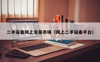 二手设备网上交易市场（网上二手设备平台）