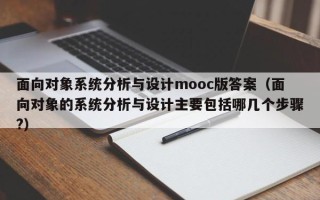 面向对象系统分析与设计mooc版答案（面向对象的系统分析与设计主要包括哪几个步骤?）