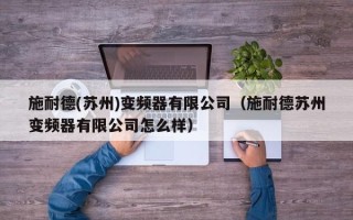 施耐德(苏州)变频器有限公司（施耐德苏州变频器有限公司怎么样）