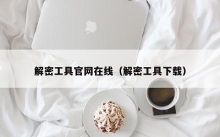 解密工具官网在线（解密工具下载）