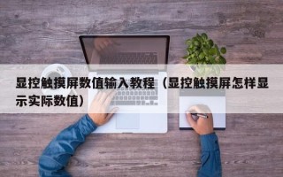 显控触摸屏数值输入教程（显控触摸屏怎样显示实际数值）