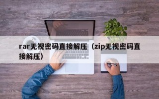 rar无视密码直接解压（zip无视密码直接解压）