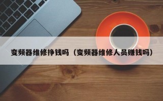 变频器维修挣钱吗（变频器维修人员赚钱吗）