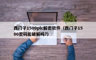 西门子1500plc解密软件（西门子1500密码能破解吗?）
