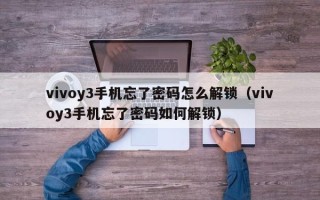 vivoy3手机忘了密码怎么解锁（vivoy3手机忘了密码如何解锁）