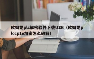 欧姆龙plc解密软件下载USB（欧姆龙plccp1e加密怎么破解）