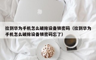 捡到华为手机怎么破除设备锁密码（捡到华为手机怎么破除设备锁密码忘了）