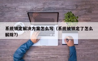 系统锁定解决方案怎么写（系统被锁定了怎么解除?）