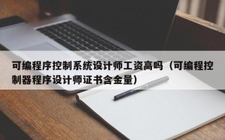 可编程序控制系统设计师工资高吗（可编程控制器程序设计师证书含金量）