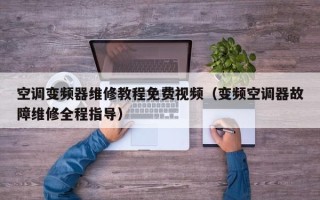 空调变频器维修教程免费视频（变频空调器故障维修全程指导）