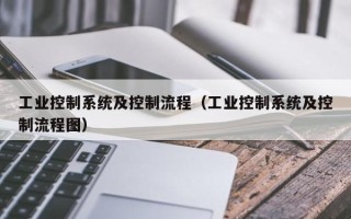 工业控制系统及控制流程（工业控制系统及控制流程图）