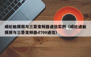 威纶触摸屏与三菱变频器通信实例（威纶通触摸屏与三菱变频器d700通信）