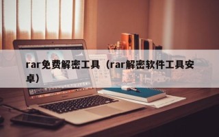 rar免费解密工具（rar解密软件工具安卓）
