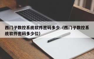 西门子数控系统软件密码多少（西门子数控系统软件密码多少位）