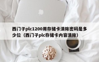 西门子plc1200用存储卡清除密码是多少位（西门子plc存储卡内容清除）