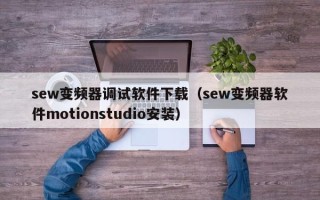 sew变频器调试软件下载（sew变频器软件motionstudio安装）