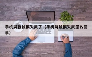 手机屏幕触摸失灵了（手机屏触摸失灵怎么回事）