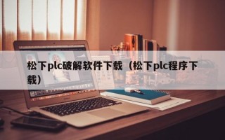 松下plc破解软件下载（松下plc程序下载）