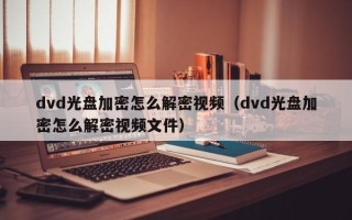 dvd光盘加密怎么解密视频（dvd光盘加密怎么解密视频文件）