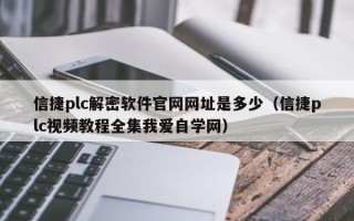 信捷plc解密软件官网网址是多少（信捷plc视频教程全集我爱自学网）