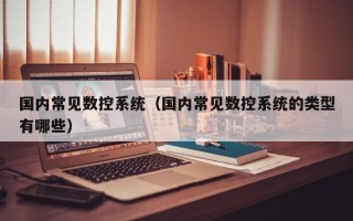 国内常见数控系统（国内常见数控系统的类型有哪些）