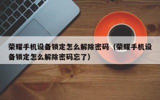 荣耀手机设备锁定怎么解除密码（荣耀手机设备锁定怎么解除密码忘了）