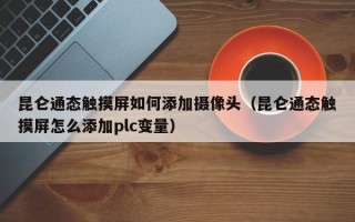 昆仑通态触摸屏如何添加摄像头（昆仑通态触摸屏怎么添加plc变量）