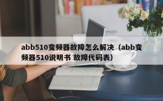 abb510变频器故障怎么解决（abb变频器510说明书 故障代码表）