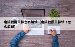 电脑触屏鼠标怎么解锁（电脑触摸鼠标锁了怎么解锁）