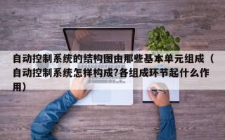 自动控制系统的结构图由那些基本单元组成（自动控制系统怎样构成?各组成环节起什么作用）