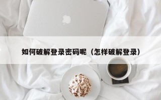 如何破解登录密码呢（怎样破解登录）