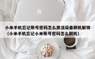 小米手机忘记账号密码怎么激活设备刷机解锁（小米手机忘记小米账号密码怎么刷机）