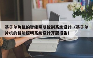 基于单片机的智能照明控制系统设计（基于单片机的智能照明系统设计开题报告）