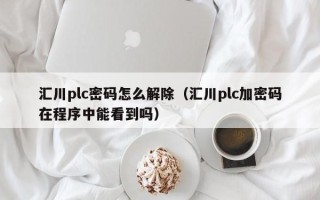 汇川plc密码怎么解除（汇川plc加密码在程序中能看到吗）