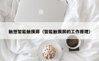 触想智能触摸屏（智能触摸屏的工作原理）