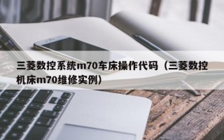 三菱数控系统m70车床操作代码（三菱数控机床m70维修实例）